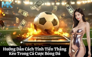 Hướng Dẫn Cách Tính Tiền Thắng Kèo Trong Cá Cược Bóng Đá