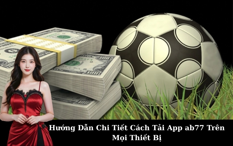 Hướng Dẫn Chi Tiết Cách Tải App ab77 Trên Mọi Thiết Bị