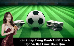 Kèo Chấp Đồng Banh Hi88: Cách Đọc Và Đặt Cược Hiệu Quả