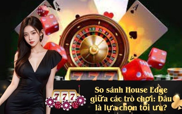 So sánh House Edge giữa các trò chơi