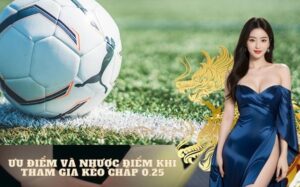 Ưu điểm và nhược điểm khi tham gia kèo chấp 0.25