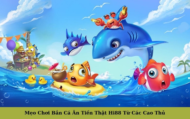 Mẹo Chơi Bắn Cá Ăn Tiền Thật Hi88 Từ Các Cao Thủ.